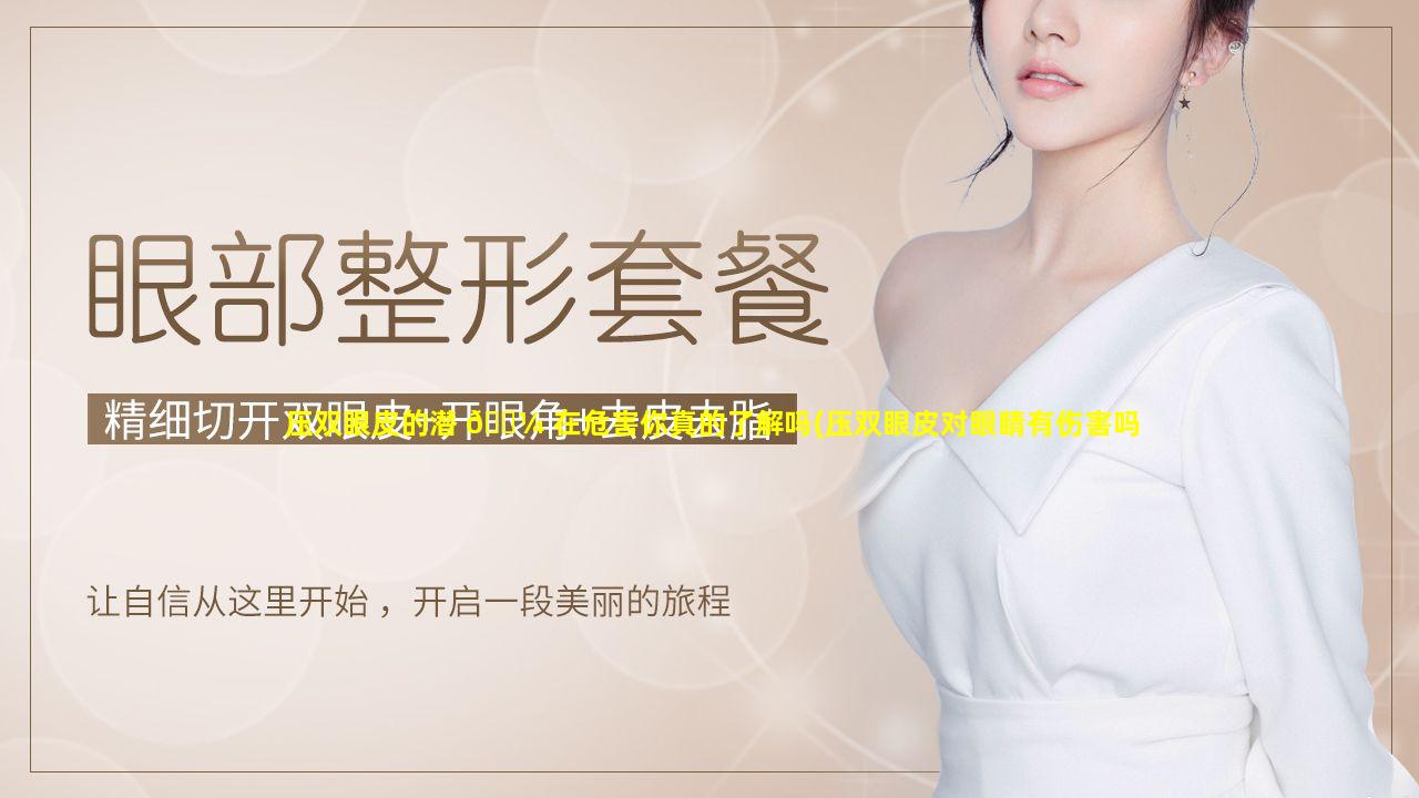 压双眼皮的潜 🌼 在危害你真的了解吗(压双眼皮对眼睛有伤害吗)